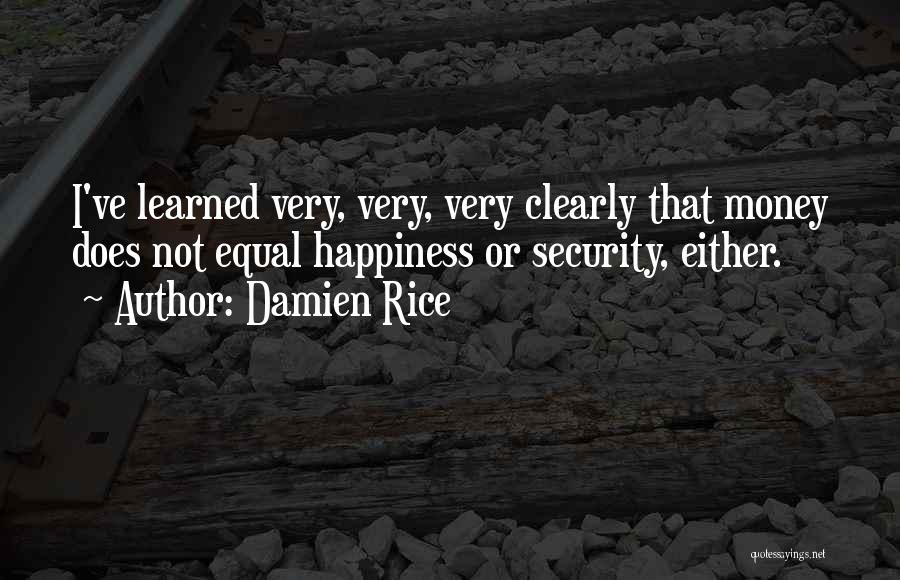 Damien Rice Quotes: I've Learned Very, Very, Very Clearly That Money Does Not Equal Happiness Or Security, Either.