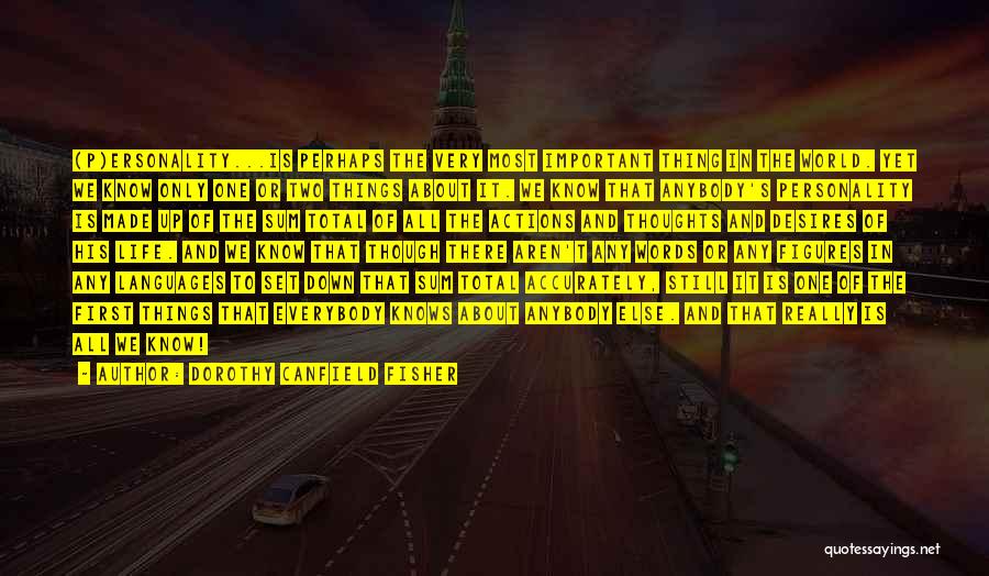 Dorothy Canfield Fisher Quotes: (p)ersonality...is Perhaps The Very Most Important Thing In The World. Yet We Know Only One Or Two Things About It.