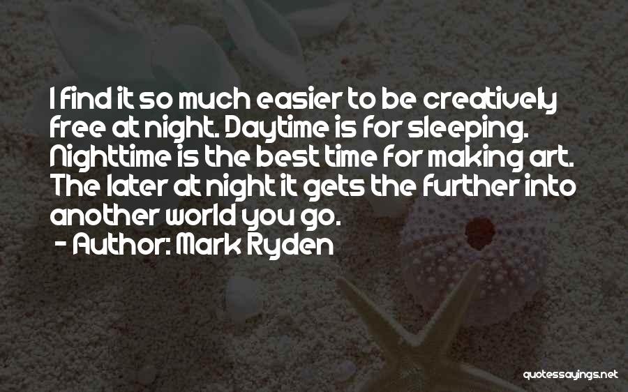 Mark Ryden Quotes: I Find It So Much Easier To Be Creatively Free At Night. Daytime Is For Sleeping. Nighttime Is The Best