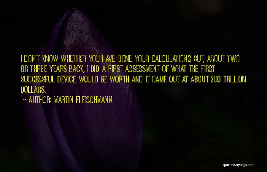 Martin Fleischmann Quotes: I Don't Know Whether You Have Done Your Calculations But, About Two Or Three Years Back, I Did A First