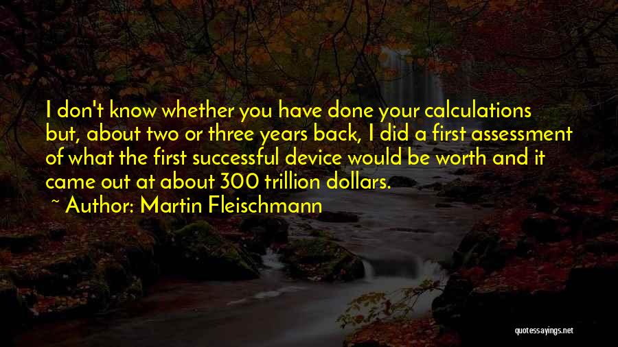 Martin Fleischmann Quotes: I Don't Know Whether You Have Done Your Calculations But, About Two Or Three Years Back, I Did A First