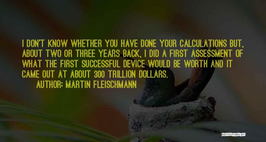 Martin Fleischmann Quotes: I Don't Know Whether You Have Done Your Calculations But, About Two Or Three Years Back, I Did A First