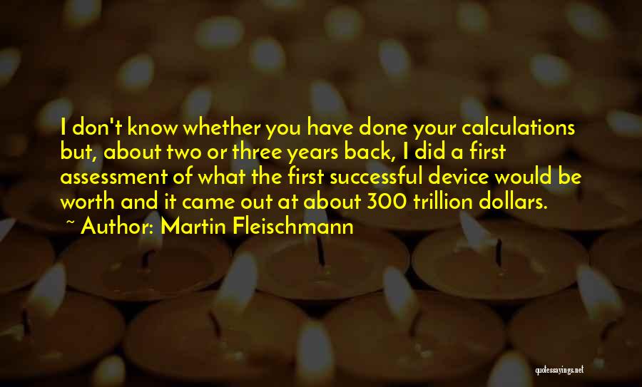 Martin Fleischmann Quotes: I Don't Know Whether You Have Done Your Calculations But, About Two Or Three Years Back, I Did A First