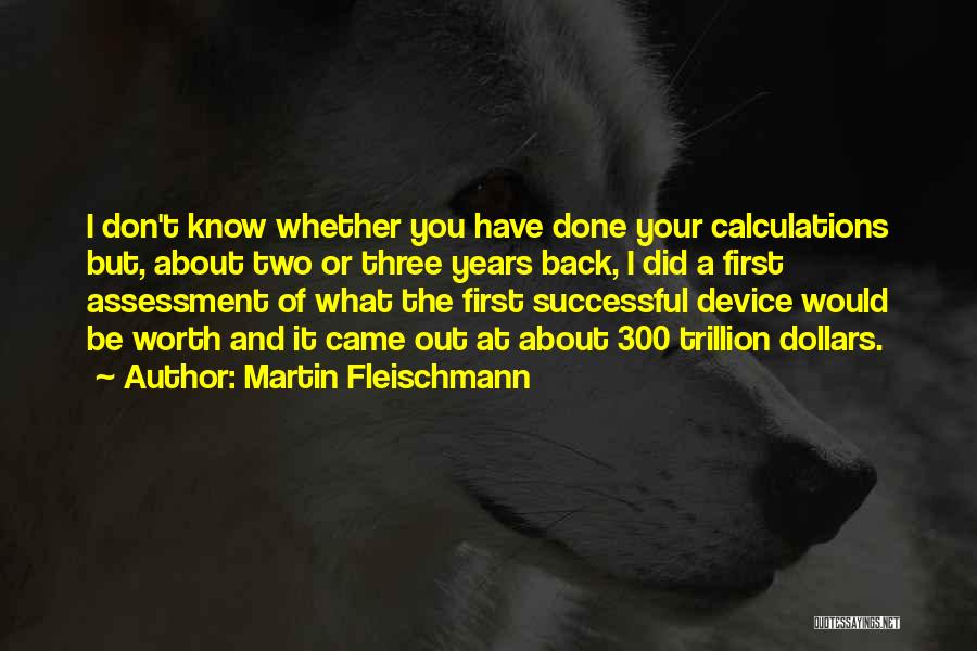 Martin Fleischmann Quotes: I Don't Know Whether You Have Done Your Calculations But, About Two Or Three Years Back, I Did A First