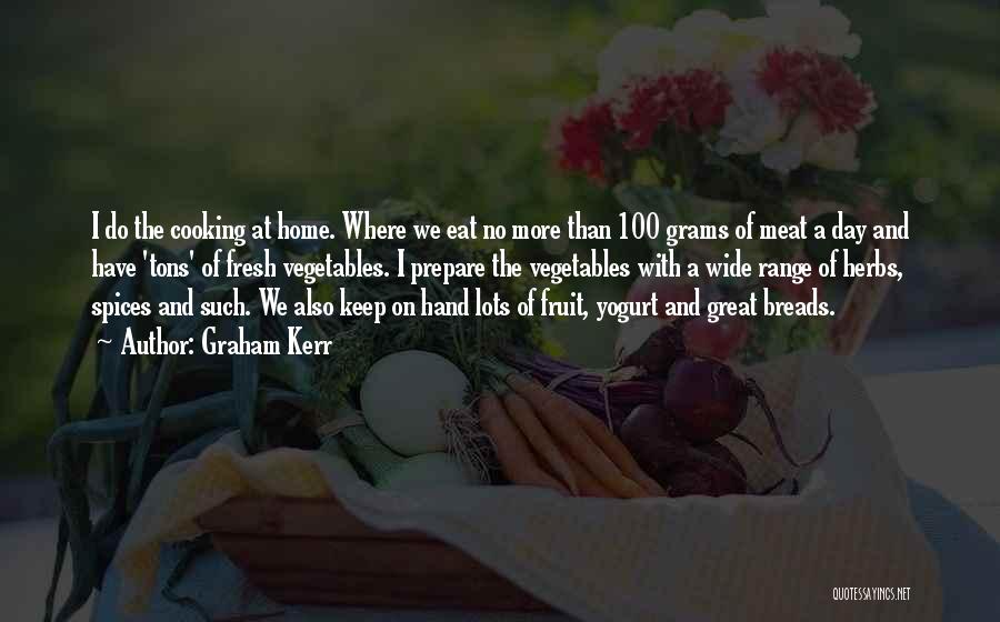 Graham Kerr Quotes: I Do The Cooking At Home. Where We Eat No More Than 100 Grams Of Meat A Day And Have