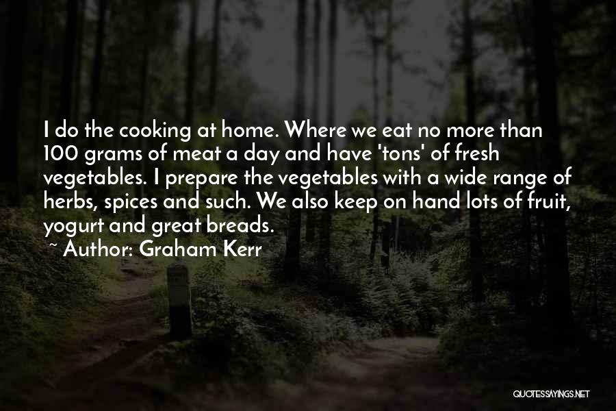 Graham Kerr Quotes: I Do The Cooking At Home. Where We Eat No More Than 100 Grams Of Meat A Day And Have