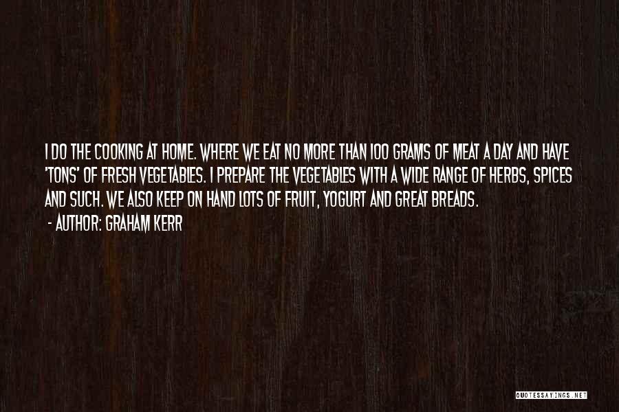 Graham Kerr Quotes: I Do The Cooking At Home. Where We Eat No More Than 100 Grams Of Meat A Day And Have