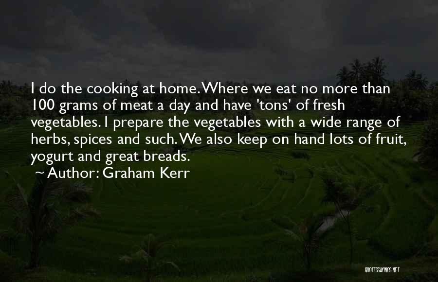 Graham Kerr Quotes: I Do The Cooking At Home. Where We Eat No More Than 100 Grams Of Meat A Day And Have