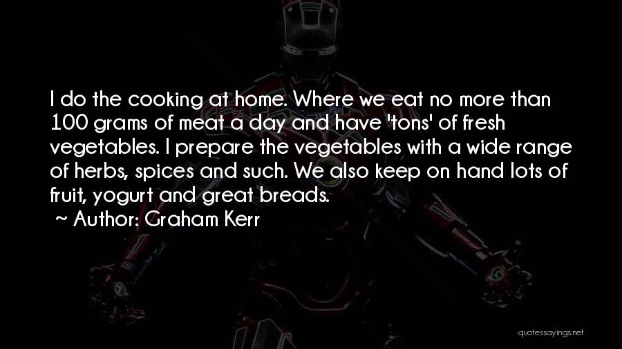 Graham Kerr Quotes: I Do The Cooking At Home. Where We Eat No More Than 100 Grams Of Meat A Day And Have