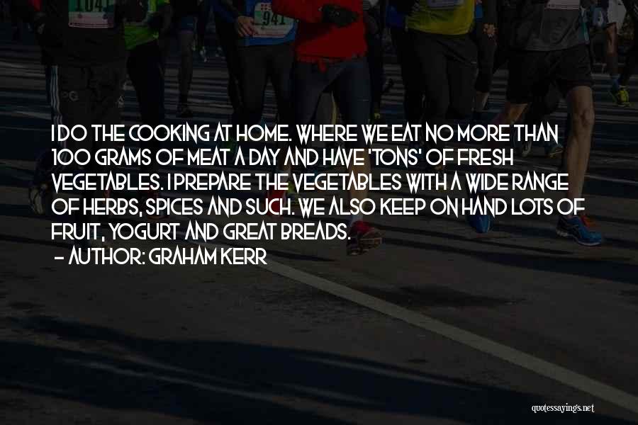 Graham Kerr Quotes: I Do The Cooking At Home. Where We Eat No More Than 100 Grams Of Meat A Day And Have