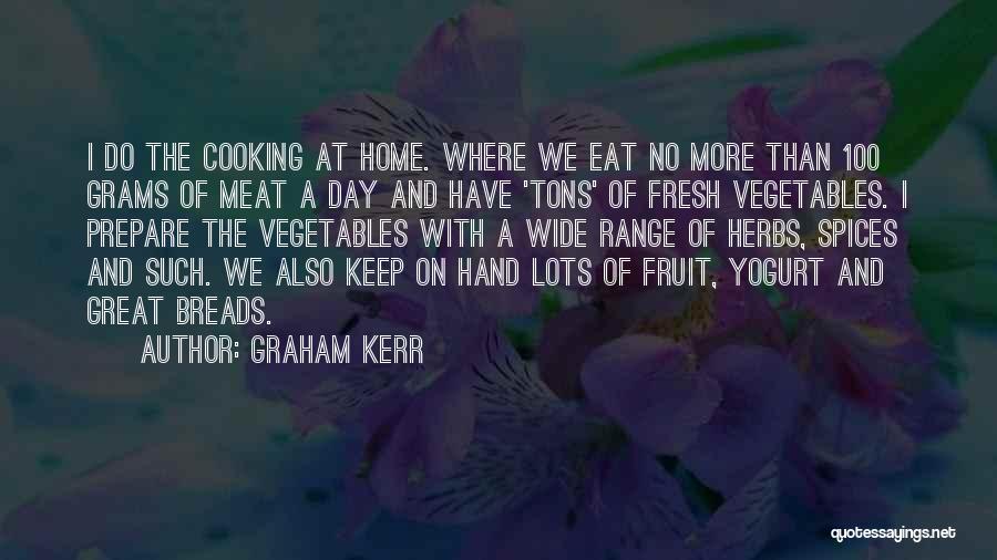 Graham Kerr Quotes: I Do The Cooking At Home. Where We Eat No More Than 100 Grams Of Meat A Day And Have