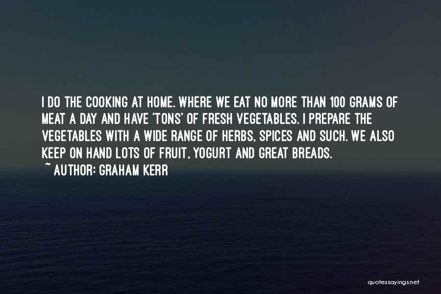 Graham Kerr Quotes: I Do The Cooking At Home. Where We Eat No More Than 100 Grams Of Meat A Day And Have