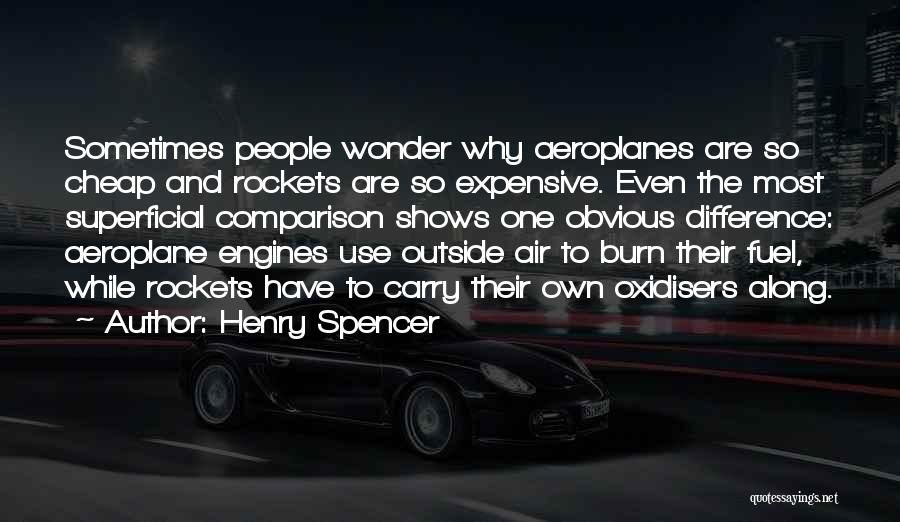 Henry Spencer Quotes: Sometimes People Wonder Why Aeroplanes Are So Cheap And Rockets Are So Expensive. Even The Most Superficial Comparison Shows One