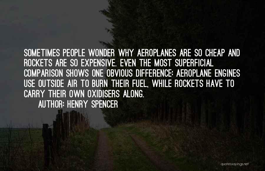 Henry Spencer Quotes: Sometimes People Wonder Why Aeroplanes Are So Cheap And Rockets Are So Expensive. Even The Most Superficial Comparison Shows One