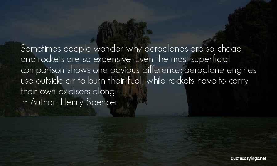 Henry Spencer Quotes: Sometimes People Wonder Why Aeroplanes Are So Cheap And Rockets Are So Expensive. Even The Most Superficial Comparison Shows One