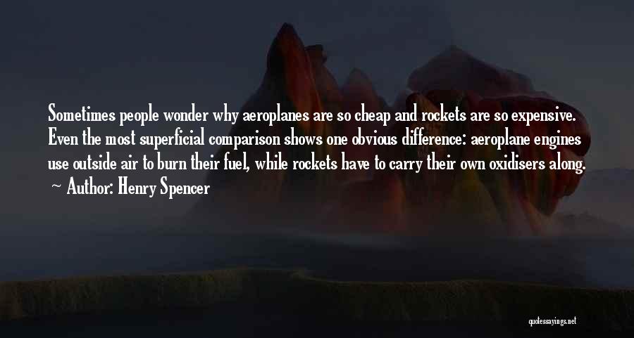 Henry Spencer Quotes: Sometimes People Wonder Why Aeroplanes Are So Cheap And Rockets Are So Expensive. Even The Most Superficial Comparison Shows One