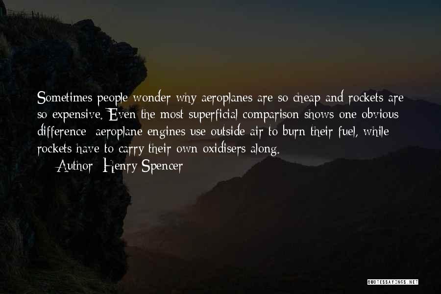 Henry Spencer Quotes: Sometimes People Wonder Why Aeroplanes Are So Cheap And Rockets Are So Expensive. Even The Most Superficial Comparison Shows One