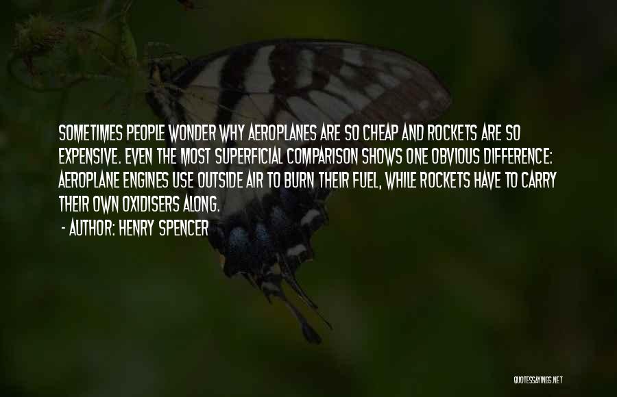 Henry Spencer Quotes: Sometimes People Wonder Why Aeroplanes Are So Cheap And Rockets Are So Expensive. Even The Most Superficial Comparison Shows One