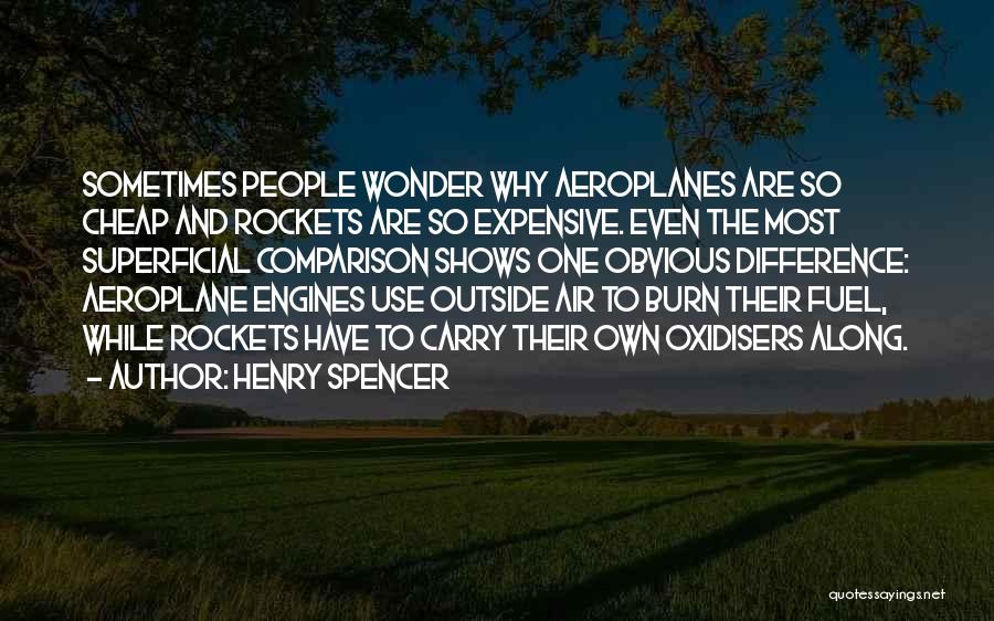 Henry Spencer Quotes: Sometimes People Wonder Why Aeroplanes Are So Cheap And Rockets Are So Expensive. Even The Most Superficial Comparison Shows One