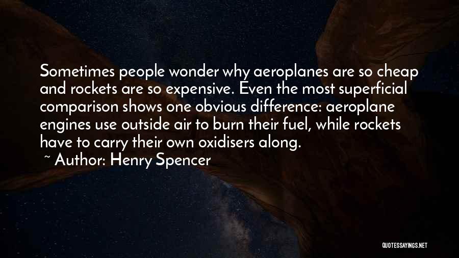 Henry Spencer Quotes: Sometimes People Wonder Why Aeroplanes Are So Cheap And Rockets Are So Expensive. Even The Most Superficial Comparison Shows One