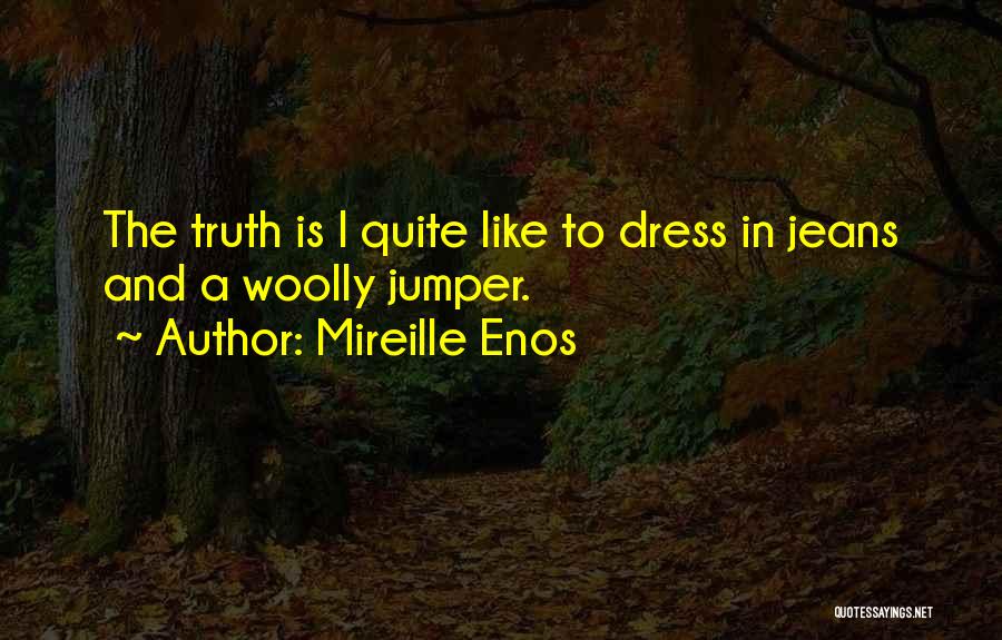 Mireille Enos Quotes: The Truth Is I Quite Like To Dress In Jeans And A Woolly Jumper.