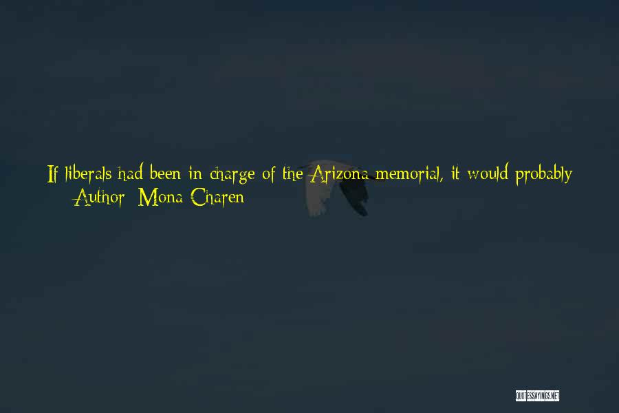 Mona Charen Quotes: If Liberals Had Been In Charge Of The Arizona Memorial, It Would Probably Have Featured An Exhaustive Exhibit About The