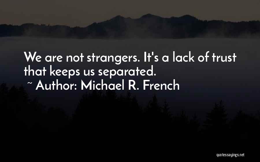 Michael R. French Quotes: We Are Not Strangers. It's A Lack Of Trust That Keeps Us Separated.