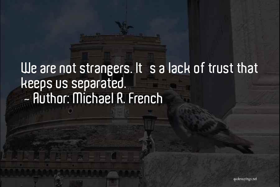 Michael R. French Quotes: We Are Not Strangers. It's A Lack Of Trust That Keeps Us Separated.
