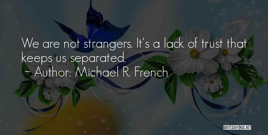 Michael R. French Quotes: We Are Not Strangers. It's A Lack Of Trust That Keeps Us Separated.