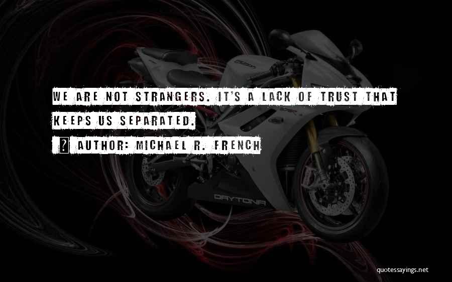 Michael R. French Quotes: We Are Not Strangers. It's A Lack Of Trust That Keeps Us Separated.