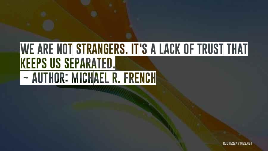 Michael R. French Quotes: We Are Not Strangers. It's A Lack Of Trust That Keeps Us Separated.