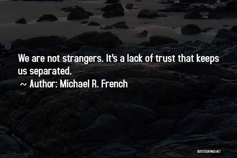 Michael R. French Quotes: We Are Not Strangers. It's A Lack Of Trust That Keeps Us Separated.