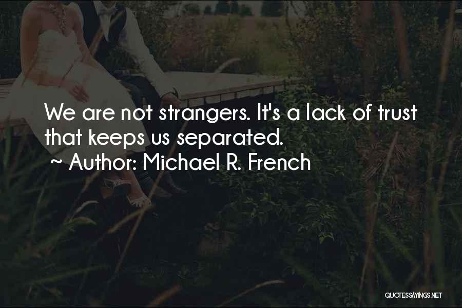 Michael R. French Quotes: We Are Not Strangers. It's A Lack Of Trust That Keeps Us Separated.