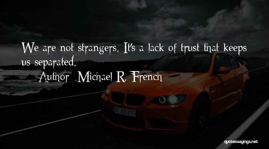 Michael R. French Quotes: We Are Not Strangers. It's A Lack Of Trust That Keeps Us Separated.