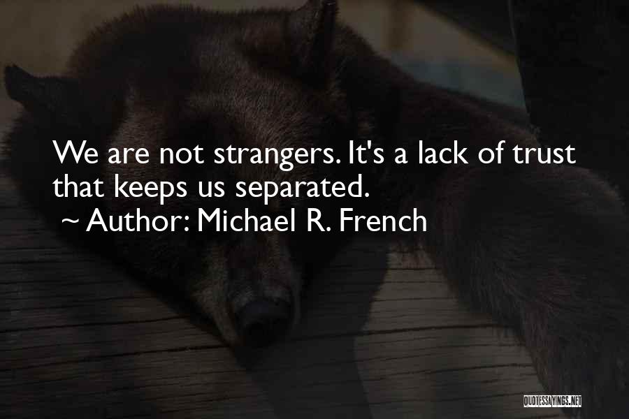 Michael R. French Quotes: We Are Not Strangers. It's A Lack Of Trust That Keeps Us Separated.