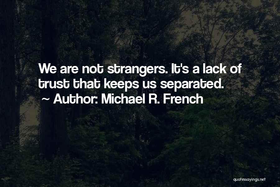 Michael R. French Quotes: We Are Not Strangers. It's A Lack Of Trust That Keeps Us Separated.