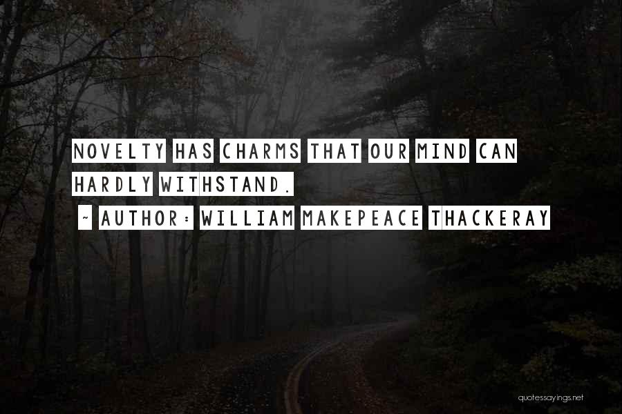 William Makepeace Thackeray Quotes: Novelty Has Charms That Our Mind Can Hardly Withstand.
