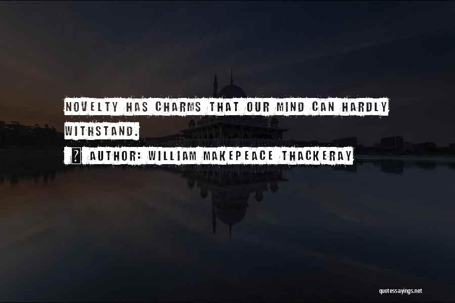 William Makepeace Thackeray Quotes: Novelty Has Charms That Our Mind Can Hardly Withstand.