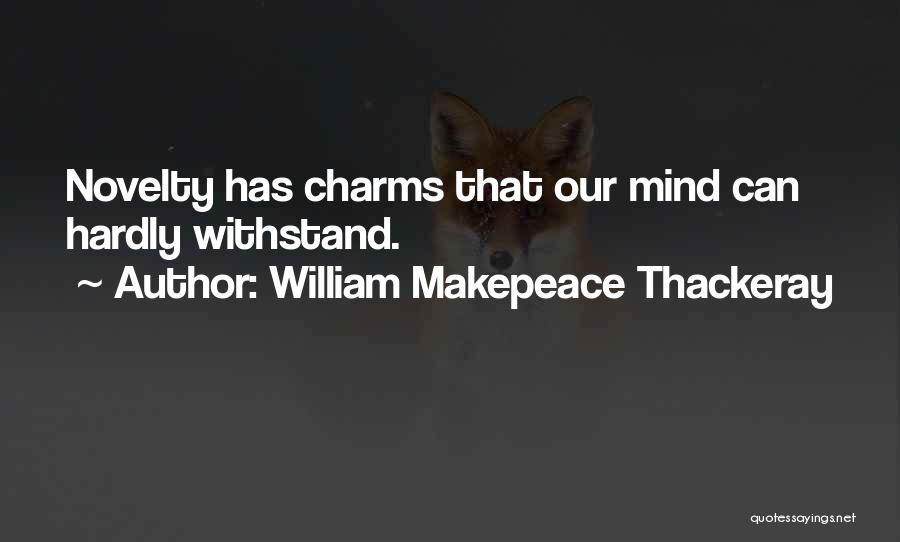 William Makepeace Thackeray Quotes: Novelty Has Charms That Our Mind Can Hardly Withstand.