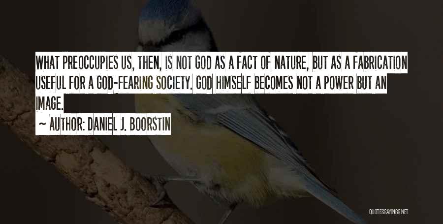 Daniel J. Boorstin Quotes: What Preoccupies Us, Then, Is Not God As A Fact Of Nature, But As A Fabrication Useful For A God-fearing