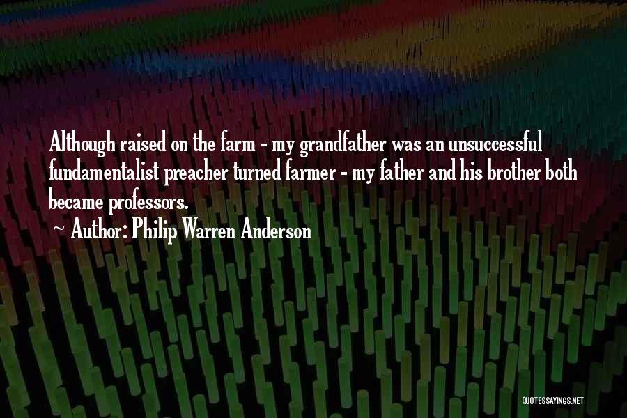 Philip Warren Anderson Quotes: Although Raised On The Farm - My Grandfather Was An Unsuccessful Fundamentalist Preacher Turned Farmer - My Father And His