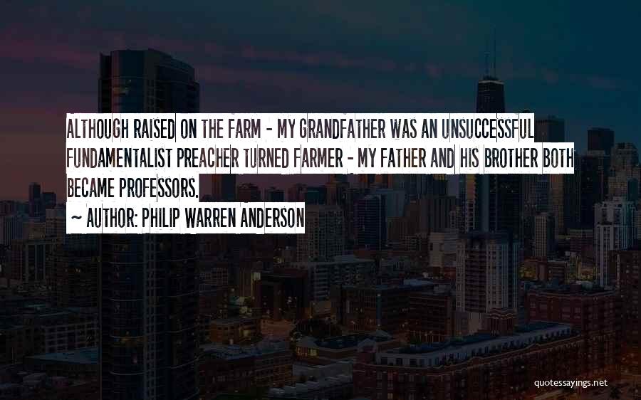 Philip Warren Anderson Quotes: Although Raised On The Farm - My Grandfather Was An Unsuccessful Fundamentalist Preacher Turned Farmer - My Father And His