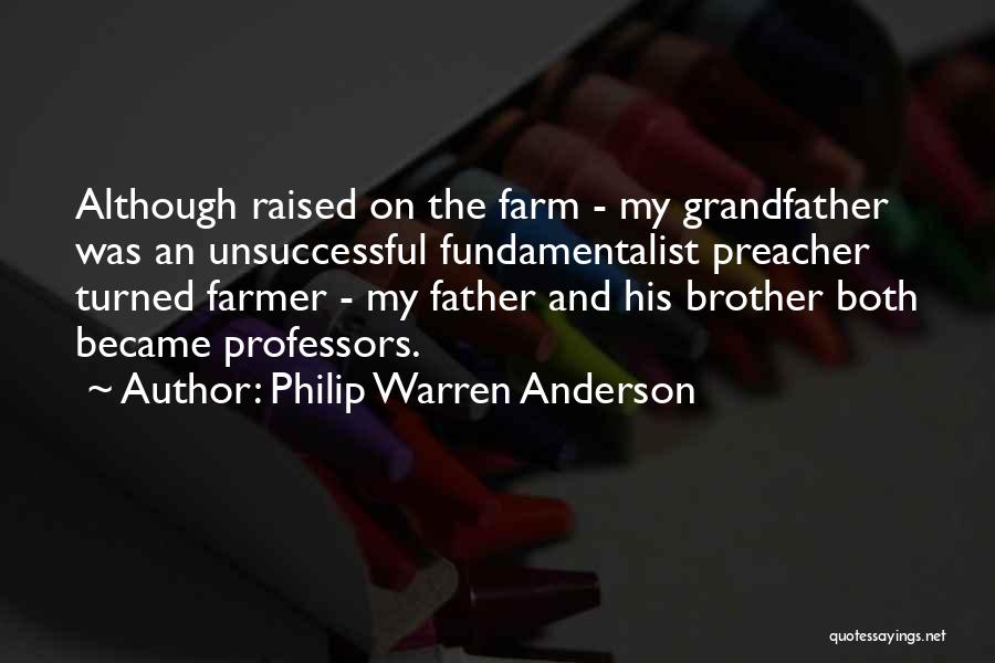 Philip Warren Anderson Quotes: Although Raised On The Farm - My Grandfather Was An Unsuccessful Fundamentalist Preacher Turned Farmer - My Father And His