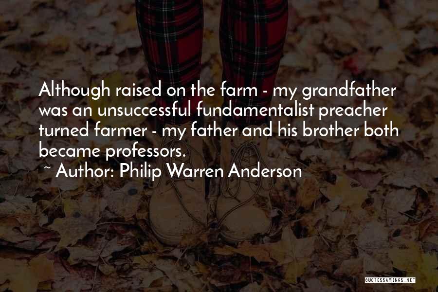 Philip Warren Anderson Quotes: Although Raised On The Farm - My Grandfather Was An Unsuccessful Fundamentalist Preacher Turned Farmer - My Father And His