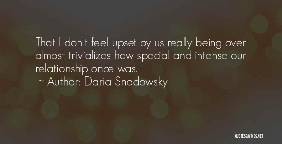 Daria Snadowsky Quotes: That I Don't Feel Upset By Us Really Being Over Almost Trivializes How Special And Intense Our Relationship Once Was.