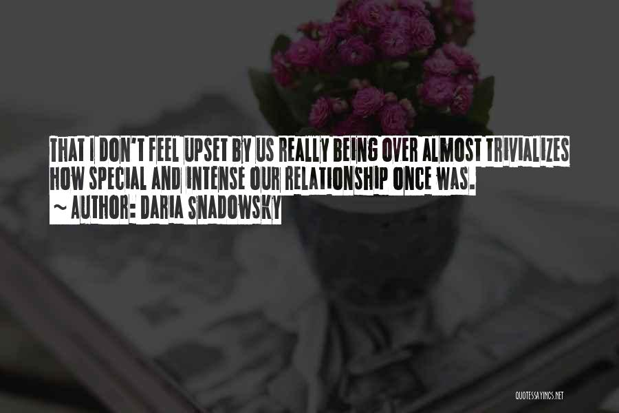 Daria Snadowsky Quotes: That I Don't Feel Upset By Us Really Being Over Almost Trivializes How Special And Intense Our Relationship Once Was.