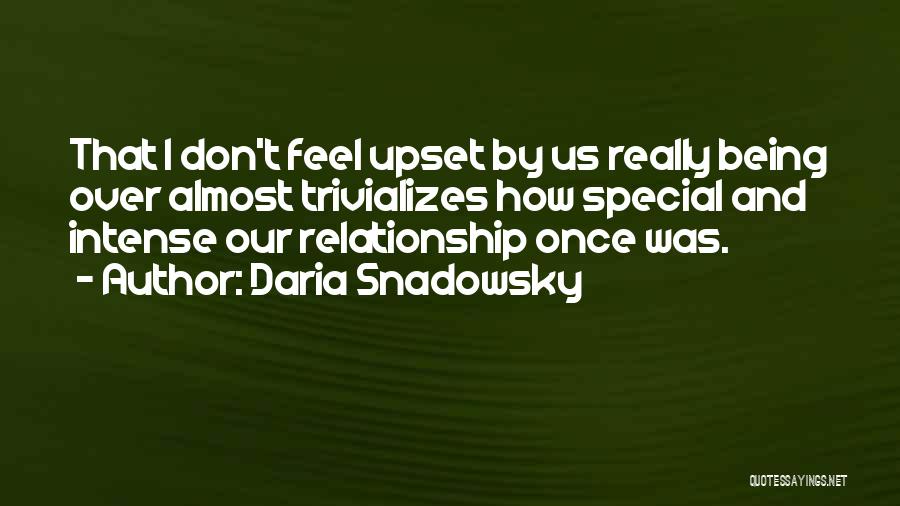 Daria Snadowsky Quotes: That I Don't Feel Upset By Us Really Being Over Almost Trivializes How Special And Intense Our Relationship Once Was.