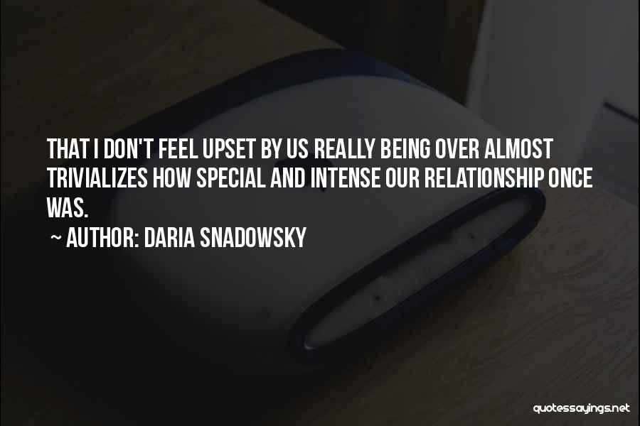 Daria Snadowsky Quotes: That I Don't Feel Upset By Us Really Being Over Almost Trivializes How Special And Intense Our Relationship Once Was.