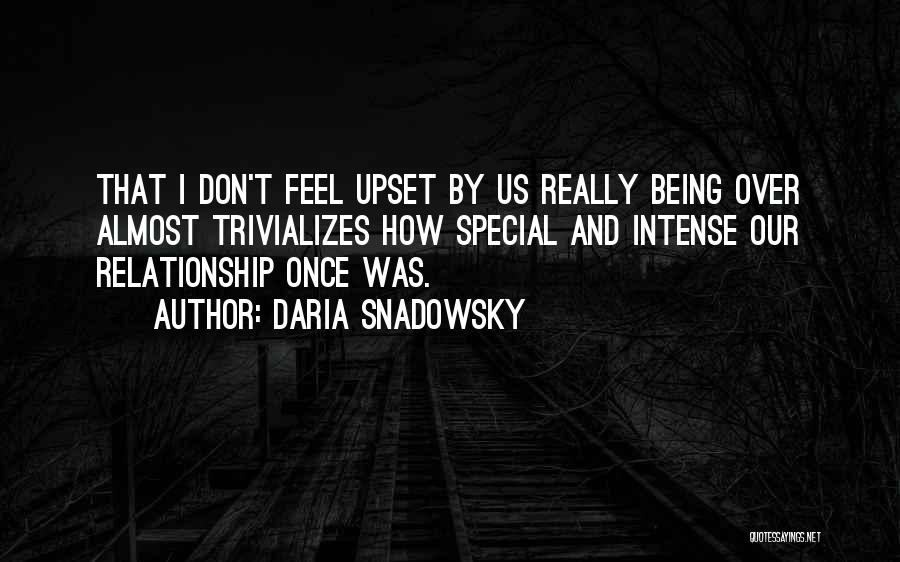 Daria Snadowsky Quotes: That I Don't Feel Upset By Us Really Being Over Almost Trivializes How Special And Intense Our Relationship Once Was.