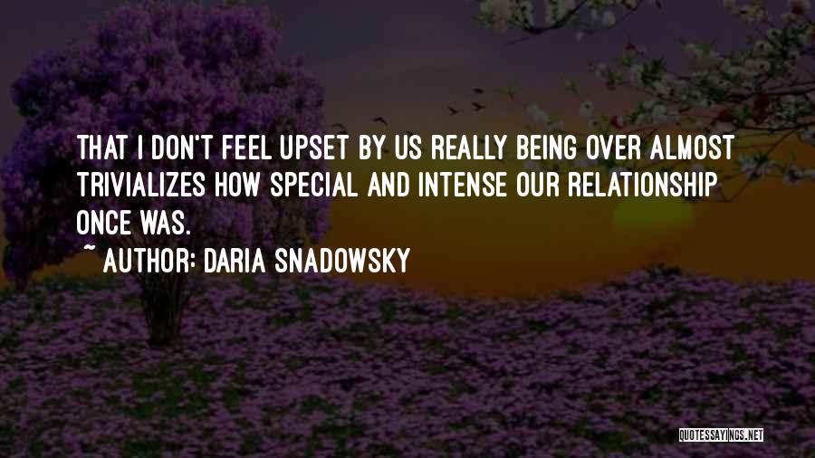 Daria Snadowsky Quotes: That I Don't Feel Upset By Us Really Being Over Almost Trivializes How Special And Intense Our Relationship Once Was.